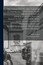 Dictionnaire picard, gaulois et francois, contenant aussi les mots gaulois approchants le plus de dialecte de la Picardie avec leur signification en francois. Ouvrage indispensablement necessaire a tous ceux qui