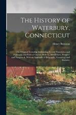 The History of Waterbury, Connecticut; the Original Township Embracing Present Watertown and Plymouth, and Parts of Oxford, Wolcott, Middlebury, Prospect and Naugatuck. With an Appendix of Biography, Genealogy and Statistics