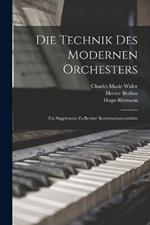 Die Technik des modernen Orchesters: Ein Supplement zu Berlioz' Instrumentationslehre