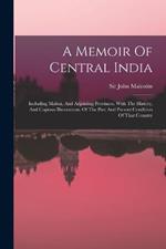 A Memoir Of Central India: Including Malwa, And Adjoining Provinces. With The History, And Copious Illustrations, Of The Past And Present Condition Of That Country