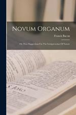 Novum Organum: Or, True Suggestions For The Interpretation Of Nature