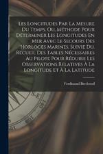 Les Longitudes Par La Mesure Du Temps, Ou, Methode Pour Determiner Les Longitudes En Mer Avec Le Secours Des Horloges Marines, Suivie Du, Recueil Des Tables Necessaires Au Pilote Pour Reduire Les Observations Relatives A La Longitude Et A La Latitude