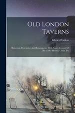 Old London Taverns: Historical, Descriptive And Reminiscent, With Some Account Of The Coffee Houses, Clubs, Etc