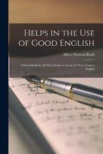 Helps in the Use of Good English: A Hand-book for All who Desire to Speak Or Write Correct English