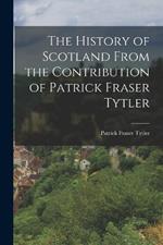 The History of Scotland From the Contribution of Patrick Fraser Tytler