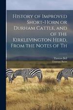 History of Improved Short-horn or Durham Cattle, and of the Kirklevington Herd, From the Notes of Th