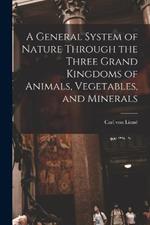 A General System of Nature Through the Three Grand Kingdoms of Animals, Vegetables, and Minerals