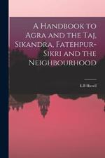 A Handbook to Agra and the Taj, Sikandra, Fatehpur-Sikri and the Neighbourhood