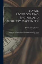 Naval Reciprocating Engines and Auxiliary Machinery: Textbook for the Instruction of Midshipmen at the U.S. Naval Academy