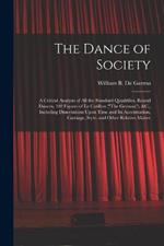 The Dance of Society: A Critical Analysis of All the Standard Quadrilles, Round Dances, 102 Figures of Le Cotillon (The German), &C., Including Dissertations Upon Time and Its Accentuation, Carriage, Style, and Other Relative Matter