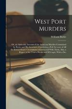 West Port Murders: Or, an Authentic Account of the Atrocious Murders Committed by Burke and His Associates, Containing a Full Account of All the Extraordinary Circumstances Connected With Them, Also, a Report of the Trial of Burke and M'dougal, With a Des