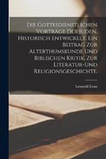 Die gottesdienstlichen Vortrage der Juden, historisch entwickelt. Ein Beitrag zur Alterthumskunde und biblischen Kritik, zur Literatur-und Religionsgeschichte.