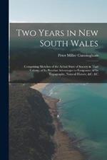 Two Years in New South Wales: Comprising Sketches of the Actual State of Society in That Colony; of Its Peculiar Advantages to Emigrants; of Its Topography, Natural History, &c. &c