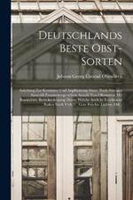 Deutschlands Beste Obst-Sorten: Anleitung Zur Kenntniss Und Anpflanzung Einer, Nach Strenger Auswahl Zusammengestellten Anzahl Von Obstsorten Mit Besonderer Berücksichtigung Derer, Welche Auch in Trockenem Boden Noch Viele U. Gute Früchte Liefern, Od...