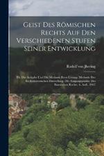 Geist Des Roemischen Rechts Auf Den Verschiedenen Stufen Seiner Entwicklung: Th. Die Aufgabe Und Die Methode Ihrer Loesung. Methode Der Rechtshistorischen Darstellung. Die Ausgangspunkte Des Roemischen Rechts. 6. Aufl., 1907