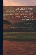 Narrative of the Shipwreck of the Sophia, On the 30Th of May, 1819, On the Western Coast of Africa: And of the Captivity of Apart of the Crew in the Desert of Sahara. With Engravings