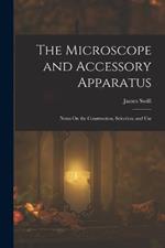 The Microscope and Accessory Apparatus: Notes On the Construction, Selection, and Use