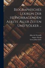 Biographisches Lexikon Der Hervorragenden Aerzte Aller Zeiten Und Völker ...