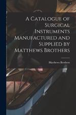 A Catalogue of Surgical Instruments Manufactured and Supplied by Matthews Brothers