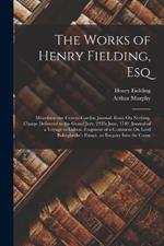 The Works of Henry Fielding, Esq: Miscellaneous: Covent-Garden Journal. Essay On Nothing. Charge Delivered to the Grand Jury, 29Th June, 1749. Journal of a Voyage to Lisbon. Fragment of a Comment On Lord Bolingbroke's Essays. an Enquiry Into the Cause