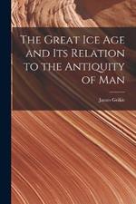 The Great Ice Age and Its Relation to the Antiquity of Man