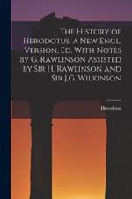 The History of Herodotus. a New Engl. Version, Ed. With Notes by G. Rawlinson Assisted by Sir H. Rawlinson and Sir J.G. Wilkinson