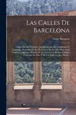 Las Calles De Barcelona: Origen De Sus Nombres, Sus Recuerdos, Sus Tradiciones Y Leyendas, Biografias De Los Personajes Ilustres Que Han Dado Nombre a Algunas: Historia De Los Sucesos Y Hechos Celebres Ocurridos En Ellas Y De Los Edificios Mas Notab...