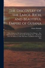 The Discovery of the Large, Rich, and Beautiful Empire of Guiana: With a Relation of the Great and Golden City of Manoa ... Etc. Performed in the Year 1595, by Sir W. Ralegh, Knt ... Reprinted From the Edition of 1596, With Some Unpublished Documents Rela