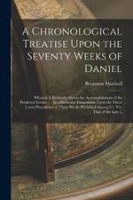 A Chronological Treatise Upon the Seventy Weeks of Daniel: Wherein Is Evidently Shewn the Accomplishment of the Predicted Events ...: In a Particular Disquisition Upon the Three Latest Hypotheses of These Weeks Published Among Us, Viz. That of the Late L