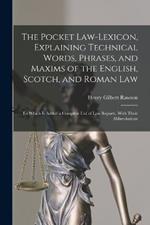 The Pocket Law-Lexicon, Explaining Technical Words, Phrases, and Maxims of the English, Scotch, and Roman Law: To Which Is Added a Complete List of Law Reports, With Their Abbreviations