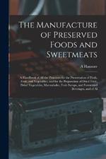 The Manufacture of Preserved Foods and Sweetmeats: A Handbook of All the Processes for the Preservation of Flesh, Fruit, and Vegetables, and for the Preparation of Dried Fruit, Dried Vegetables, Marmalades, Fruit-Syrups, and Fermented Beverages, and of Al