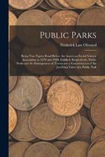Public Parks: Being Two Papers Read Before the American Social Science Association in 1870 and 1880, Entitled, Respectively, Public Parks and the Enlargement of Towns and a Consideration of the Justifying Value of a Public Park