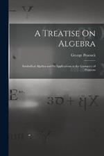 A Treatise On Algebra: Symbolical Algebra and Its Applications to the Geometry of Positions