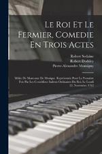 Le Roi Et Le Fermier, Comedie En Trois Actes: Melee De Morceaux De Musique. Representee Pour La Premiere Fois Par Les Comediens Italiens Ordinaires Du Roi, Le Lundi 22. Novembre 1762