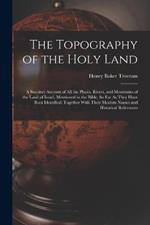 The Topography of the Holy Land: A Succinct Account of All the Places, Rivers, and Mountains of the Land of Israel, Mentioned in the Bible, So Far As They Have Been Identified: Together With Their Modern Names and Historical References