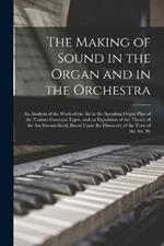 The Making of Sound in the Organ and in the Orchestra: An Analysis of the Work of the Air in the Speaking Organ Pipe of the Various Constant Types, and an Exposition of the Theory of the Air-Stream-Reed, Based Upon the Discovery of the Tone of the Air, By