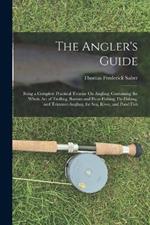 The Angler's Guide: Being a Complete Practical Treatise On Angling: Containing the Whole Art of Trolling, Bottom and Float-Fishing, Fly-Fishing, and Trimmer-Angling, for Sea, River, and Pond Fish