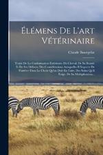 Elemens De L'art Veterinaire: Traite De La Conformation Exterieure Du Cheval; De Sa Beaute Et De Ses Defauts; Des Considerations Auxquelles Il Importe De S'arreter Dans Le Choix Qu'on Doit En Faire; Des Soins Qu'il Exige, De Sa Multiplication...