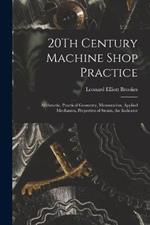 20Th Century Machine Shop Practice: Arithmetic, Practical Geometry, Mensuration, Applied Mechanics, Properties of Steam, the Indicator