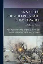 Annals of Philadelphia and Pennsylvania: Being a Collection of Memoirs, Anecdotes, and Incidents of the City and Its Inhabitants, and of the Earliest Settlements of the Inland Part of Pennsylvania, From the Days of the Founders
