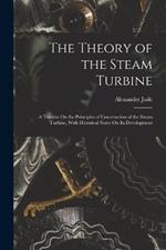 The Theory of the Steam Turbine: A Treatise On the Principles of Construction of the Steam Turbine, With Historical Notes On Its Development