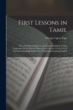 First Lessons in Tamil: Or, a Full Introduction to the Common Dialect of That Language On the Plan of Ollendorf and Arnold, for the Use of Foreigners Learning Tamil and of Tamulians Learning English