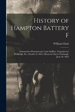 History of Hampton Battery F: Independent Pennsylvania Light Artillery, Organized at Pittsburgh, Pa., October 8, 1861, Mustered Out in Pittsburgh, June 26, 1865
