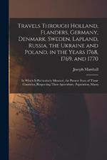 Travels Through Holland, Flanders, Germany, Denmark, Sweden, Lapland, Russia, the Ukraine and Poland, in the Years 1768, 1769, and 1770: In Which Is Particularly Minuted, the Present State of Those Countries, Respecting Their Agriculture, Population, Manu