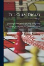 The Chess Digest: Containing the Opening Moves of Over Fifteen Thousand Games Systematically Arranged Under the Various Openings, Practically Including All Games Played in the Leading Tournaments and Matches From the Year 1850 to 1901: Together With Name