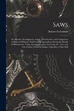 Saws: The History, Development, Action, Classification, and Comparison of Saws of All Kinds, With Copious Appendices, Giving the Details of Manufacture, Filing, Setting, Swaging, Gumming,   Care and Use of Saws; Tables of Gauges; Capacities of Saw Mill