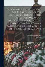 Die Chronik Fredegars und der Frankenkoenige, die Lebensbeschreibungen des Abtes Columban, der Bischoefe Arnulf, Leodegar und Eligius, der Koenigin Bathilde ueberlegt von Dr. Otto Abel, Dritte Auflage