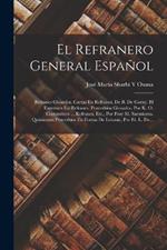 El Refranero General Espanol: Refranes Glosados. Cartas En Refranes, De B. De Garay. El Entremes En Refranes. Proverbios Glosados, Por K. O. Costumbres ... Refranes, Etc., Por Fray M. Sarmiento. Quinientos Proverbios En Forma De Letania, Por Fr. L. De...