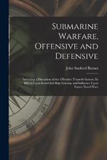 Submarine Warfare, Offensive and Defensive: Including a Discussion of the Offensive Torpedo System, Its Effects Upon Iron-Clad Ship Systems, and Influence Upon Future Naval Wars