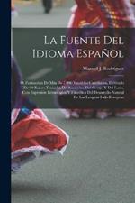 La Fuente Del Idioma Espanol: O, Formacion De Mas De 7.000 Vocablos Castellanos, Derivado De 90 Raices Tomadas Del Sanscrito, Del Griego Y Del Latin, Con Expresion Etimologica Y Filosofica Del Desarrollo Natural De Las Lenguas Indo-Europeas